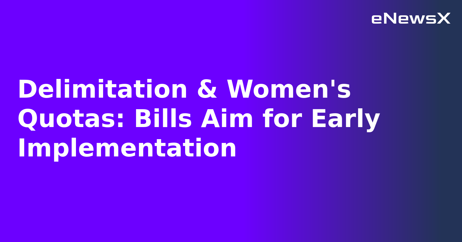 Delimitation & Women's Quotas: Bills Aim for Early Implementation