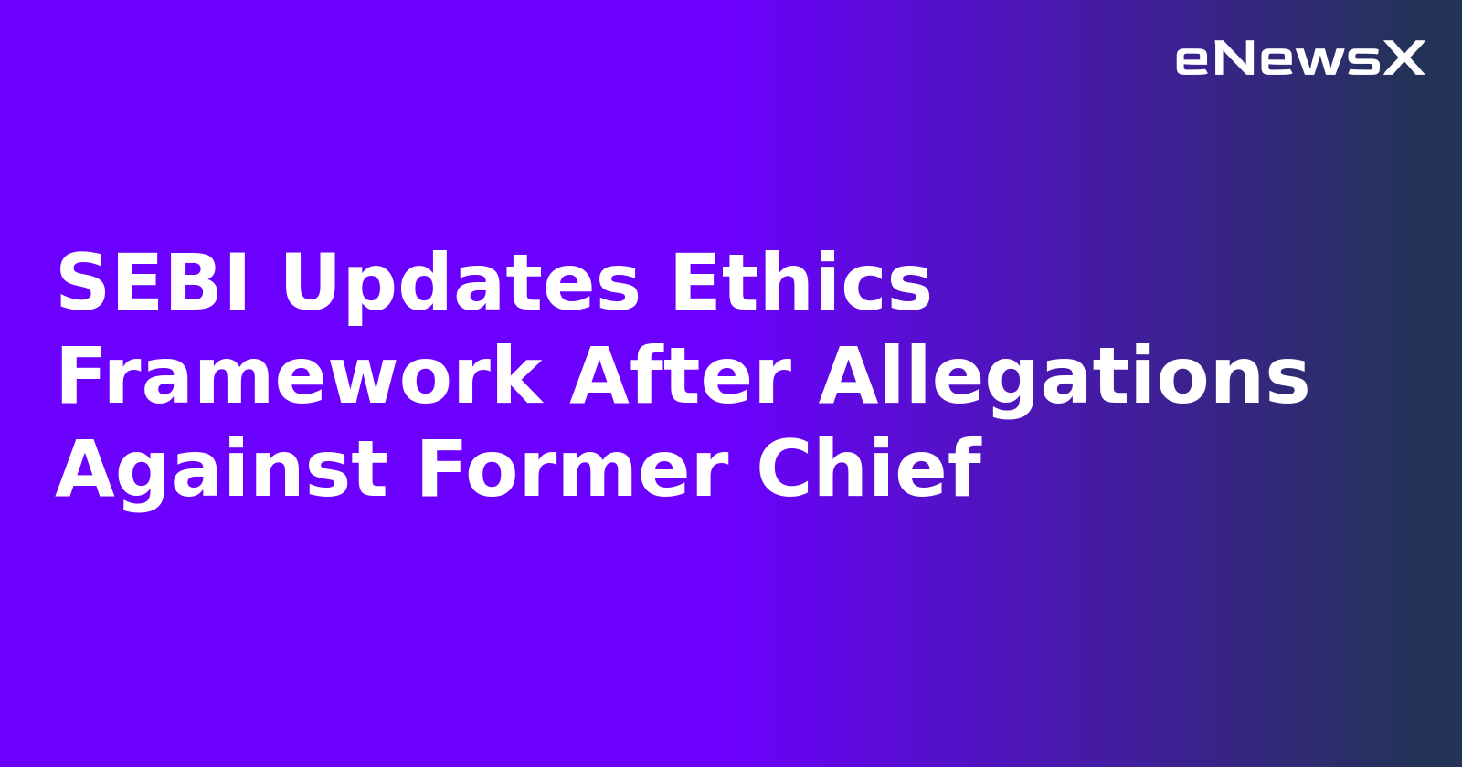 SEBI Updates Ethics Framework After Allegations Against Former Chief