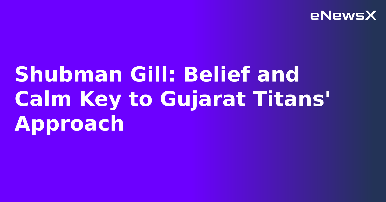 Shubman Gill: Belief and Calm Key to Gujarat Titans' Approach