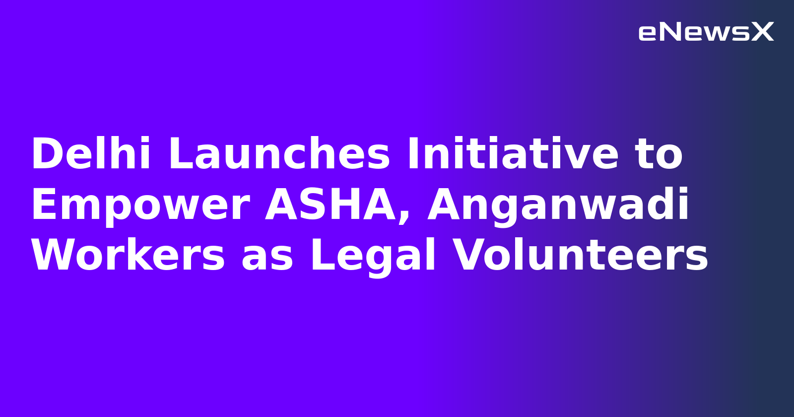 Delhi Launches Initiative to Empower ASHA, Anganwadi Workers as Legal Volunteers
