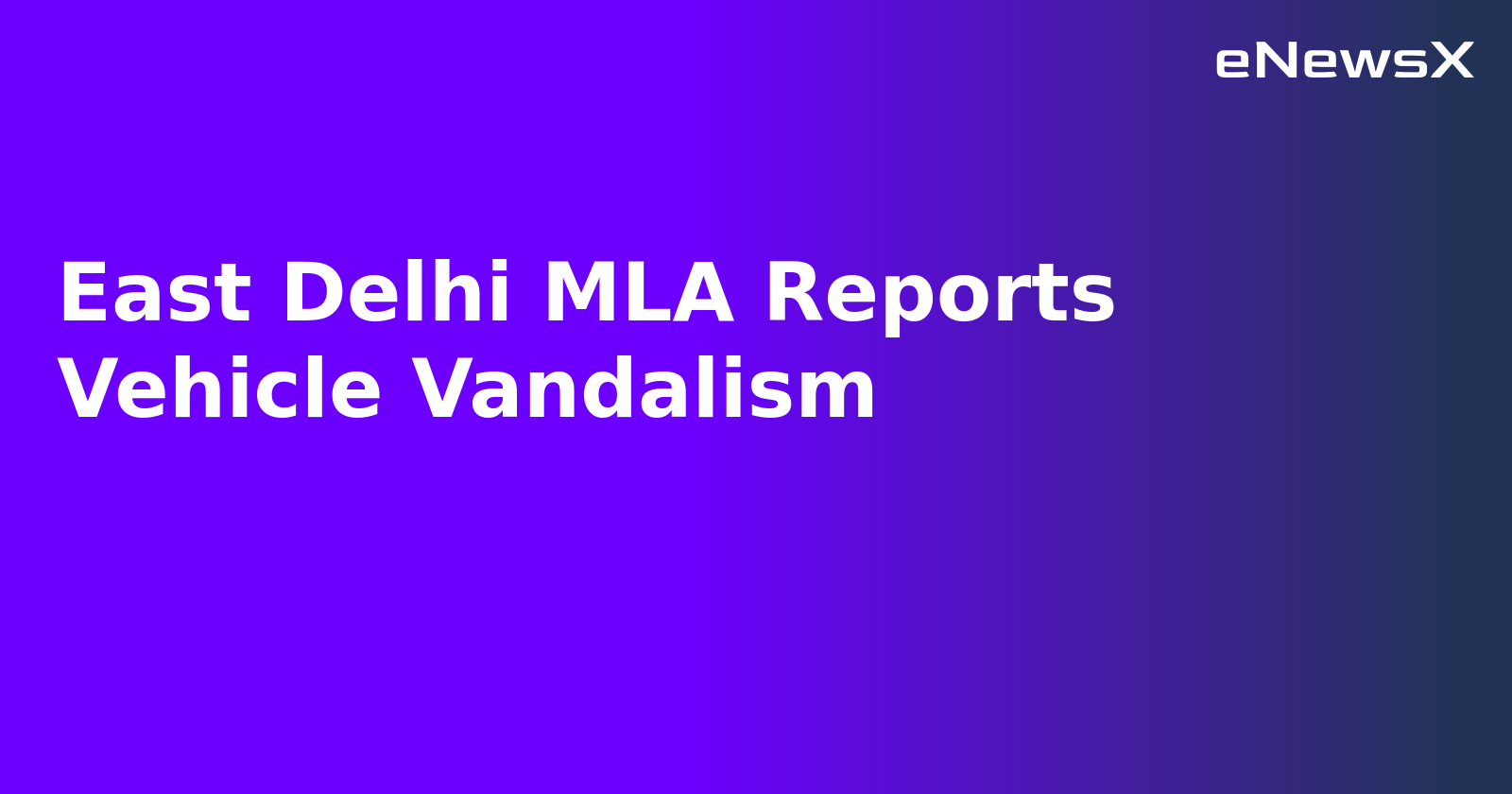 East Delhi MLA Reports Vehicle Vandalism