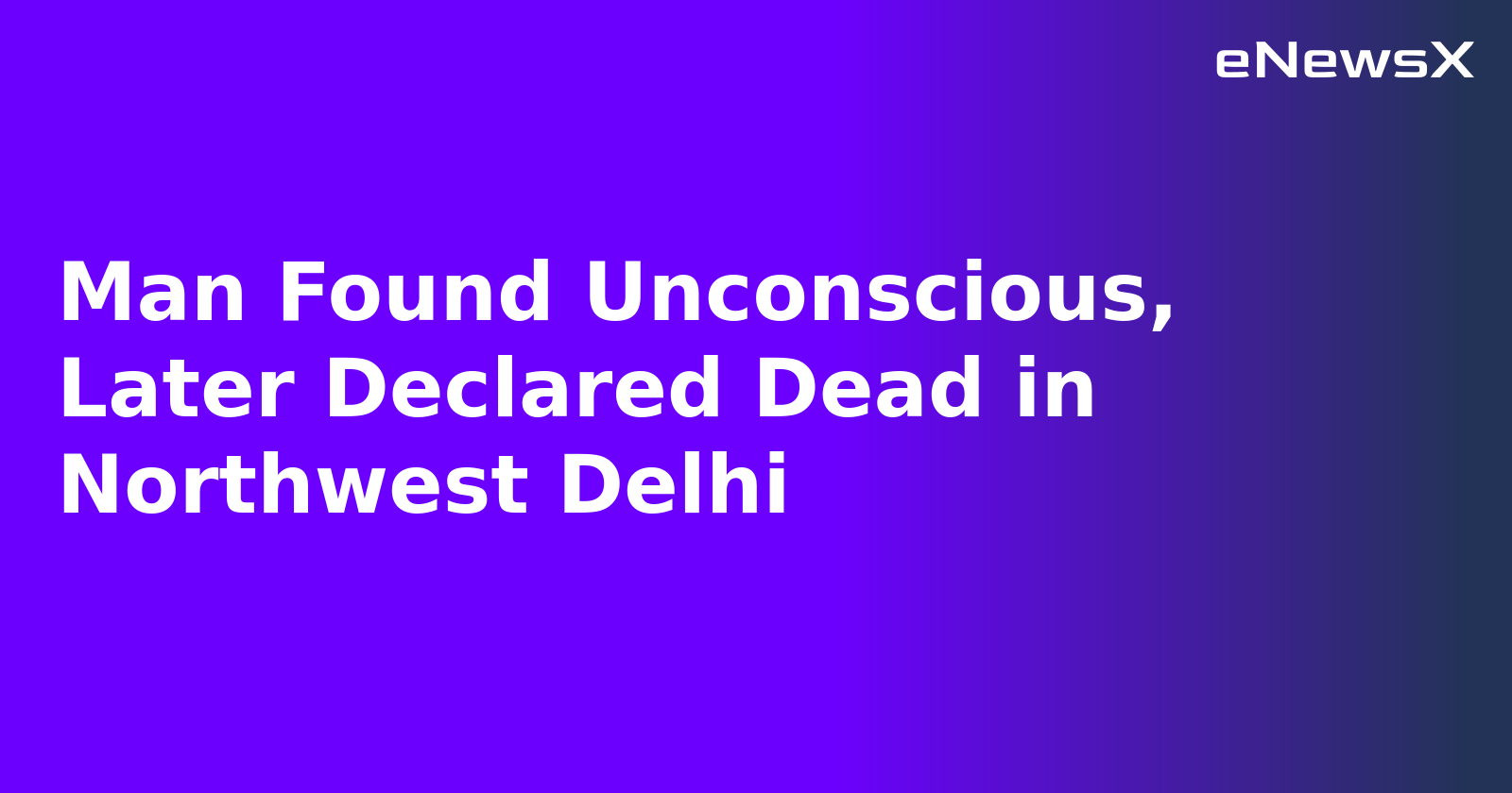 Man Found Unconscious, Later Declared Dead in Northwest Delhi