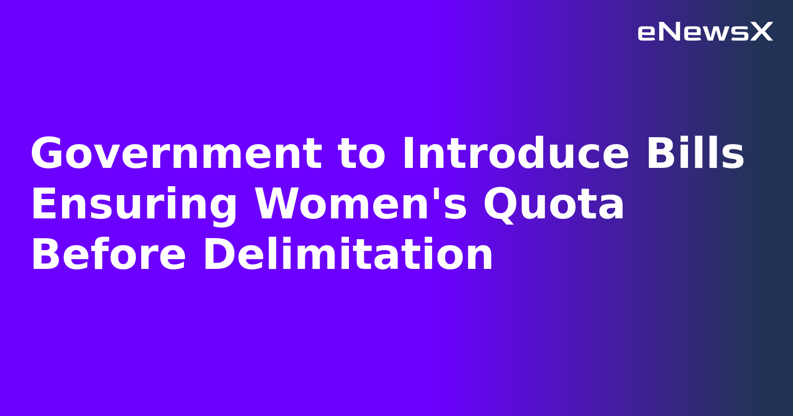 Government to Introduce Bills Ensuring Women's Quota Before Delimitation
