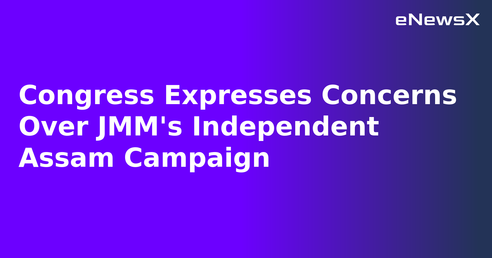 Congress Expresses Concerns Over JMM's Independent Assam Campaign
