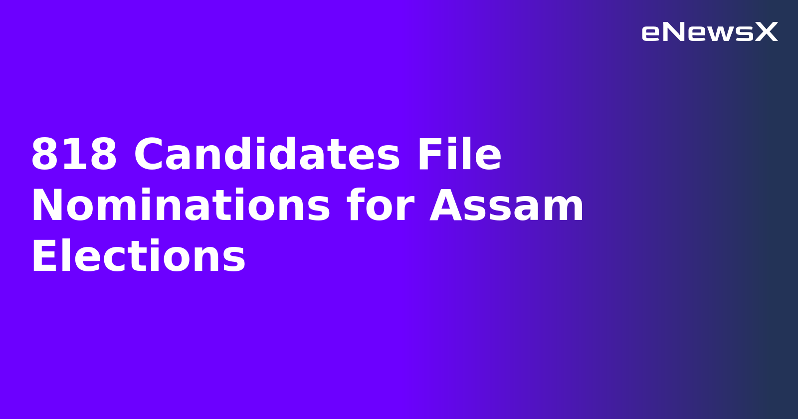 818 Candidates File Nominations for Assam Elections