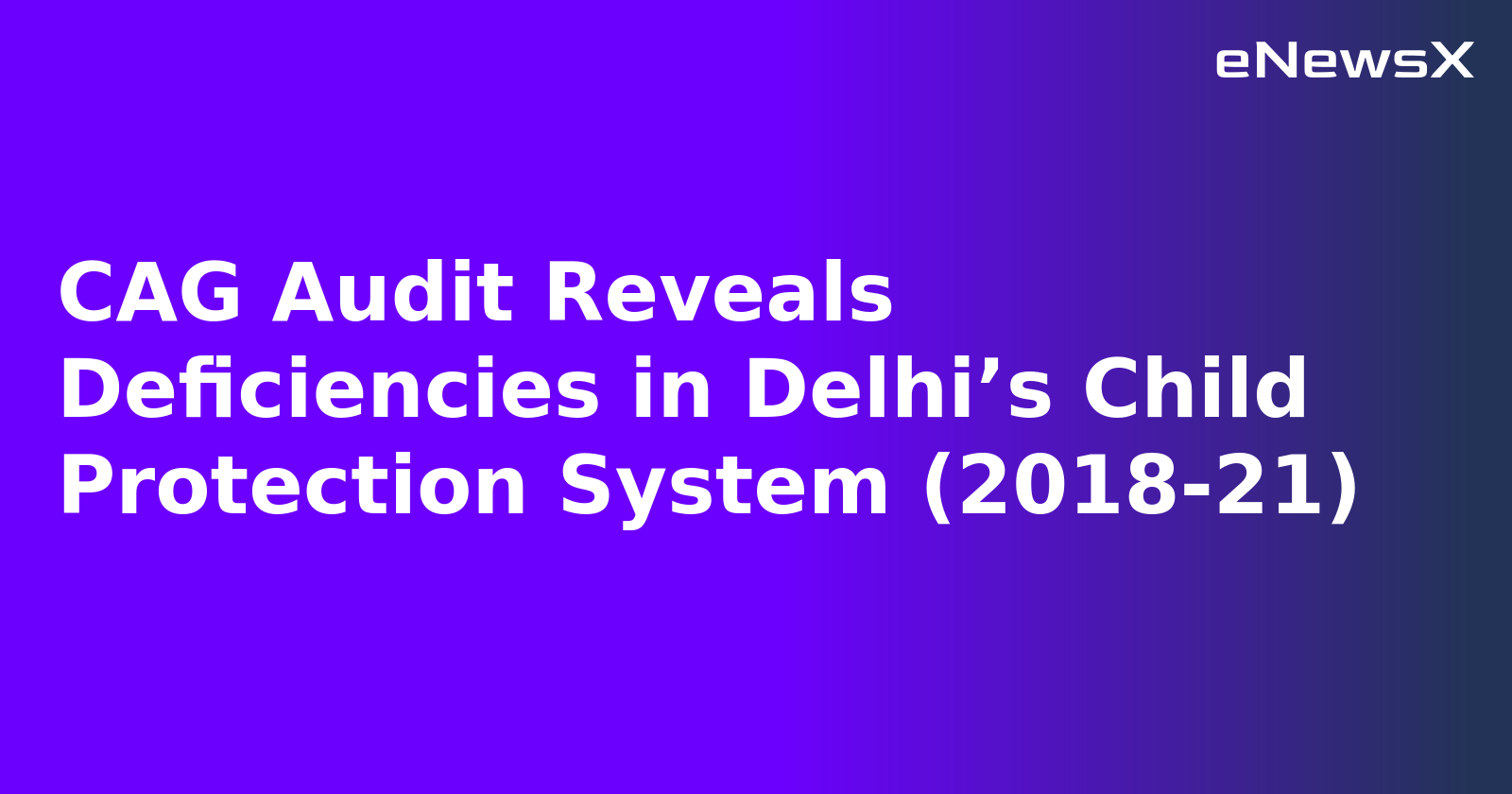 CAG Audit Reveals Deficiencies in Delhi’s Child Protection System (2018-21)