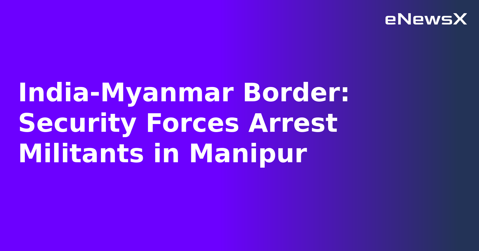 India-Myanmar Border: Security Forces Arrest Militants in Manipur.webp