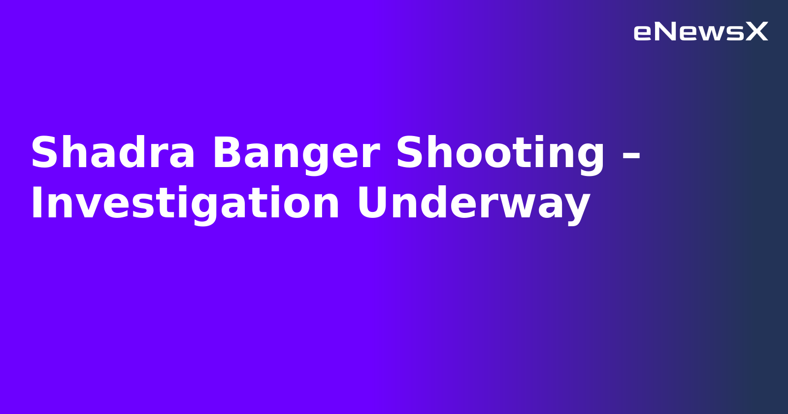 Shadra Banger Shooting – Investigation Underway.webp