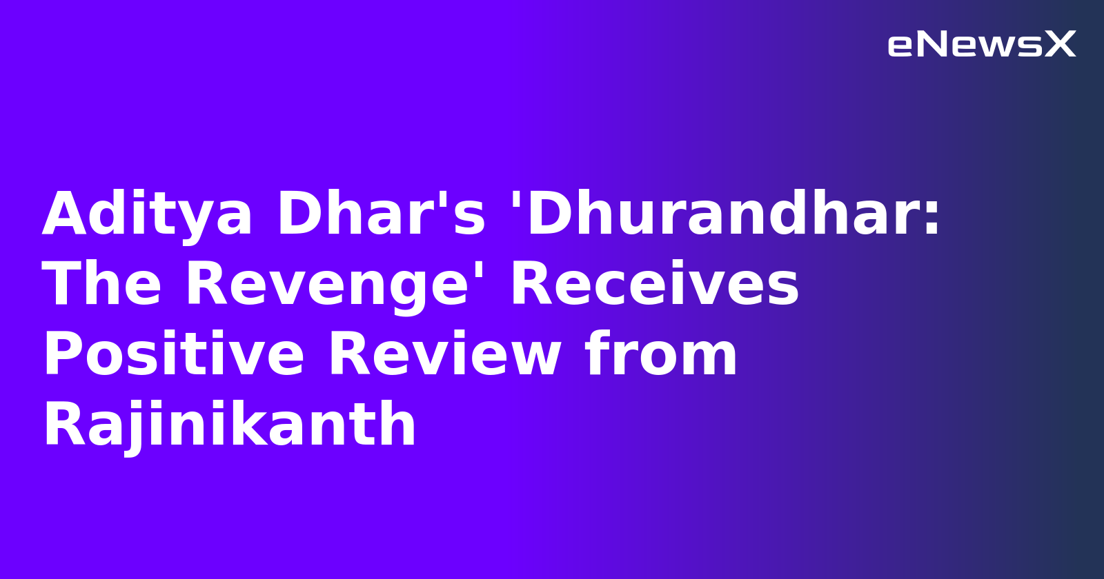 Aditya Dhar's 'Dhurandhar: The Revenge' Receives Positive Review from Rajinikanth.webp