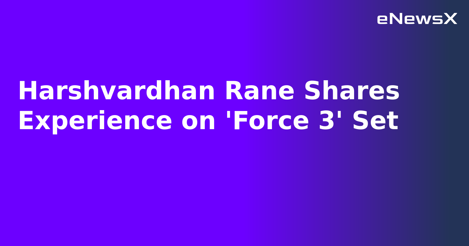 Harshvardhan Rane Shares Experience on 'Force 3' Set.webp