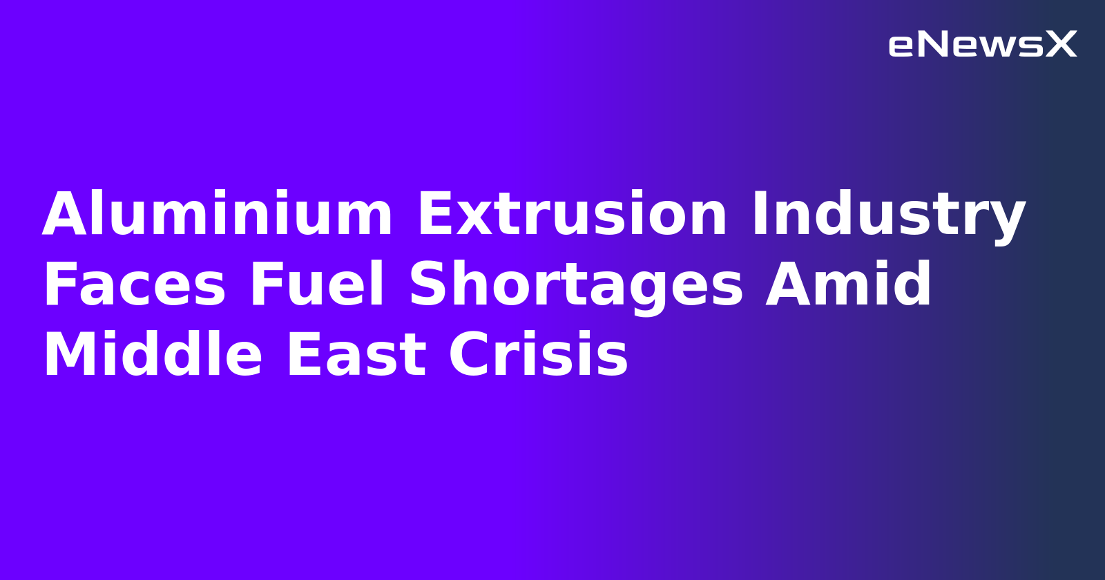 Aluminium Extrusion Industry Faces Fuel Shortages Amid Middle East Crisis.webp