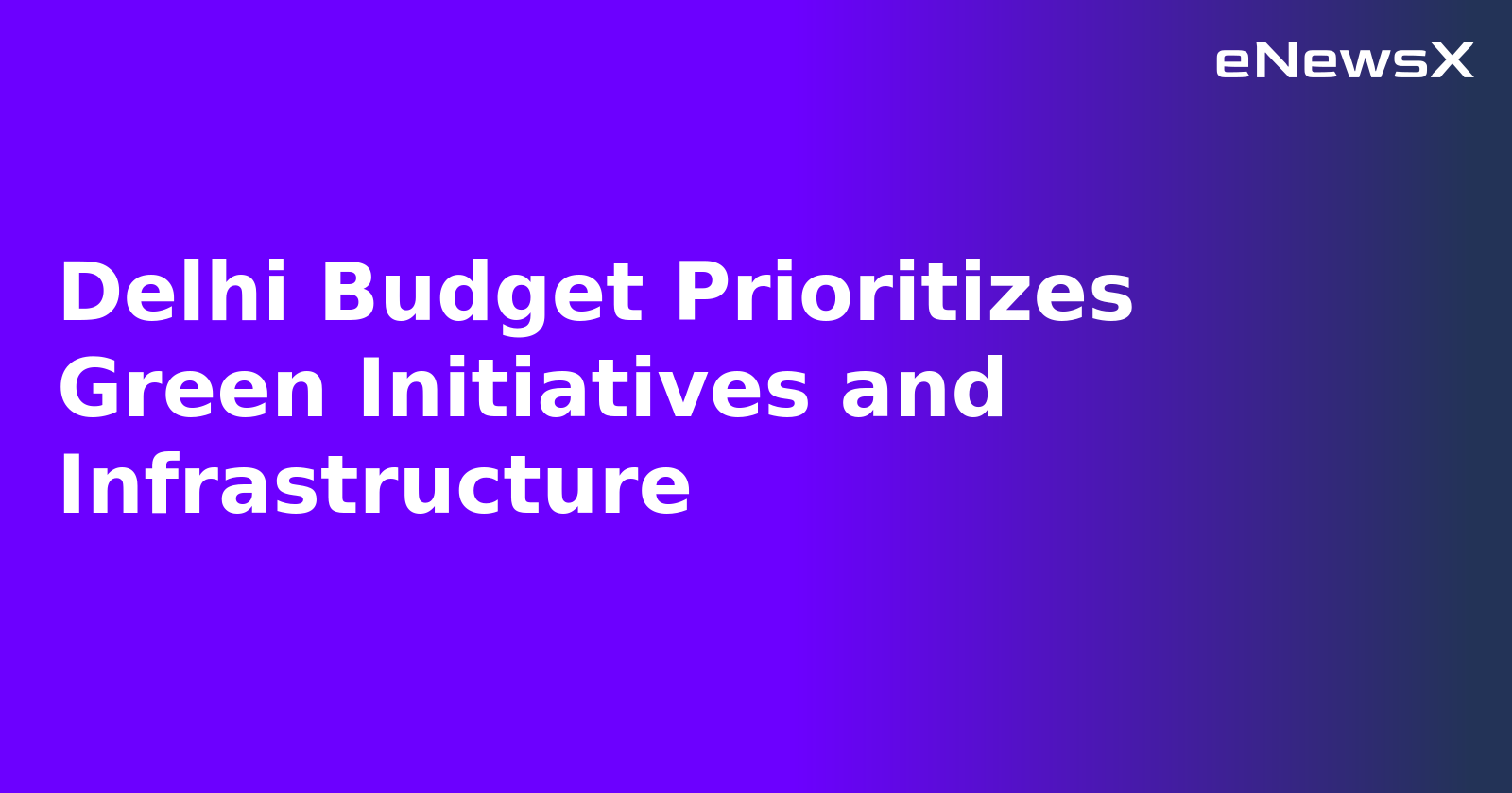 Delhi Budget Prioritizes Green Initiatives and Infrastructure.webp