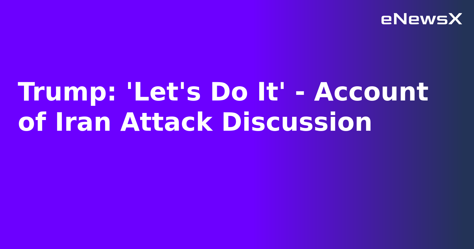 Trump: 'Let's Do It' - Account of Iran Attack Discussion.webp