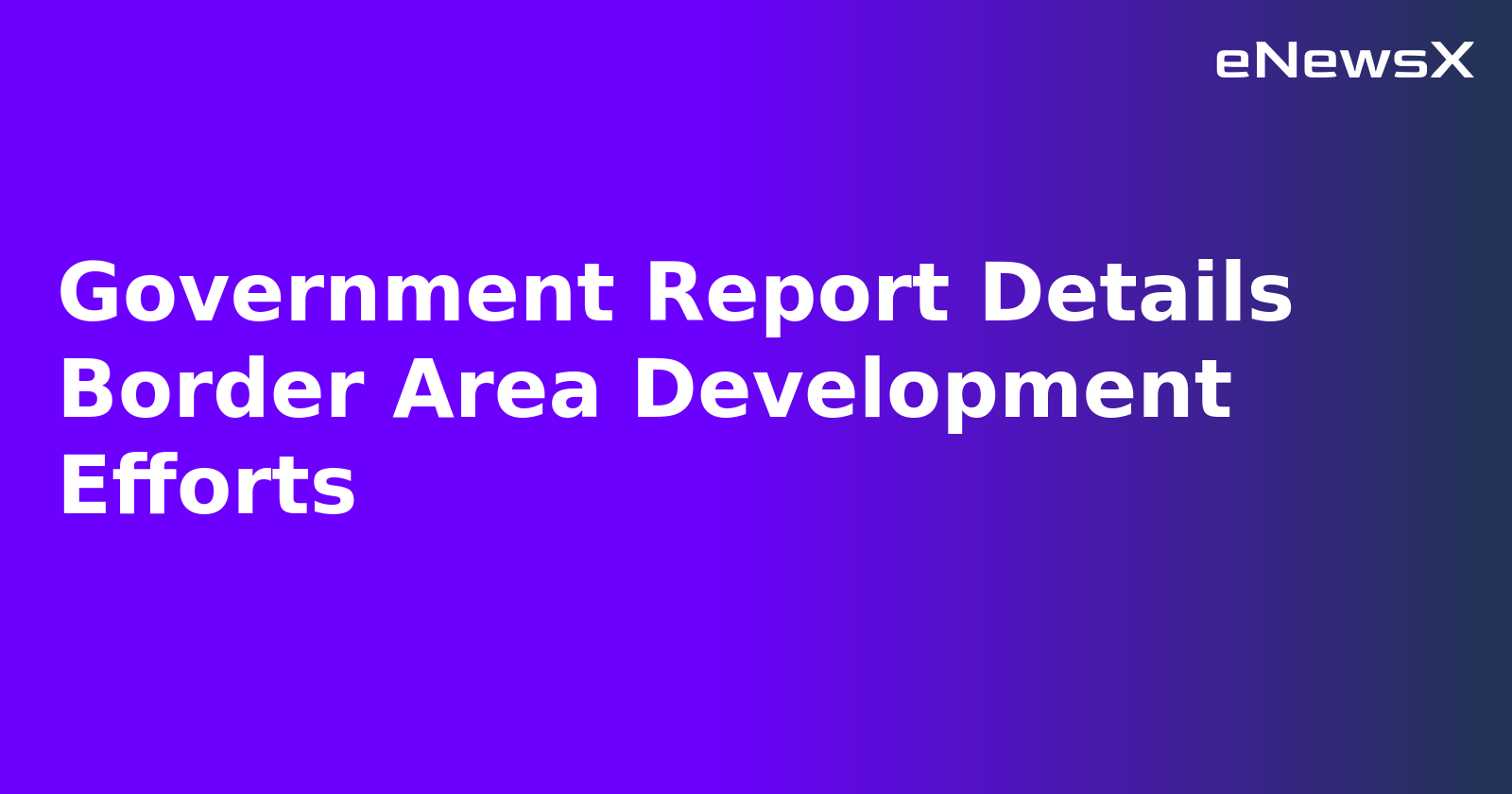 Government Report Details Border Area Development Efforts.webp