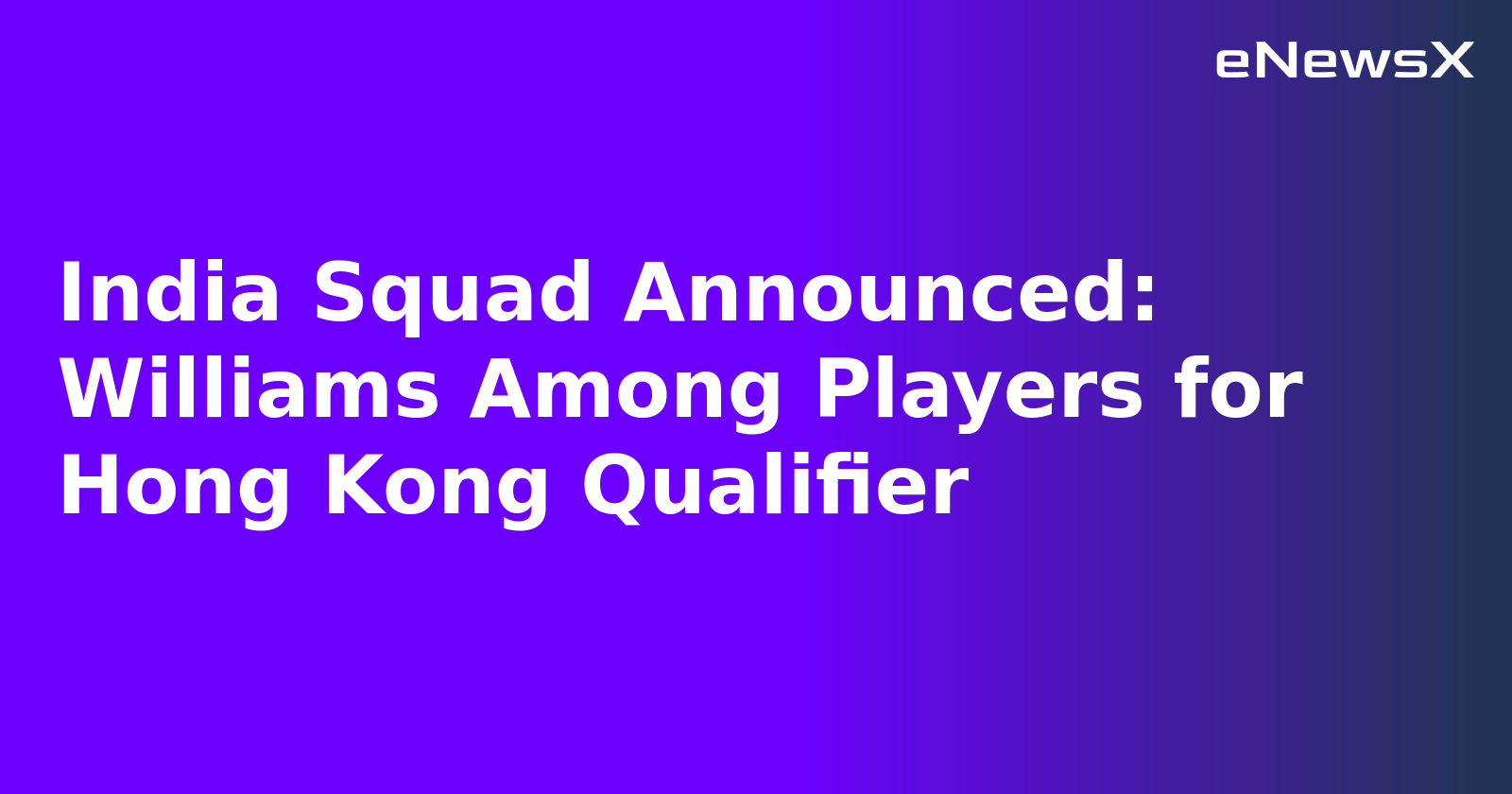 India Squad Announced: Williams Among Players for Hong Kong Qualifier.webp