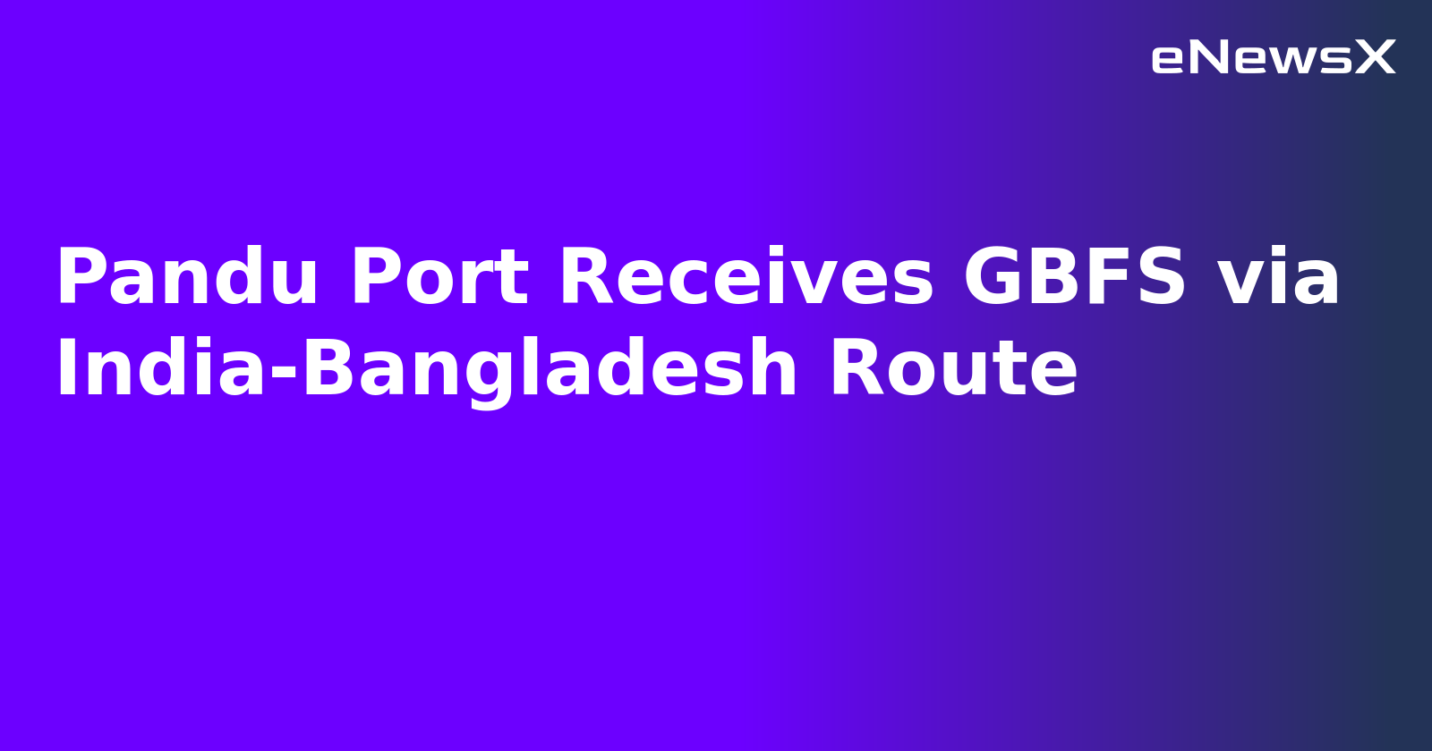 Pandu Port Receives GBFS via India-Bangladesh Route.webp