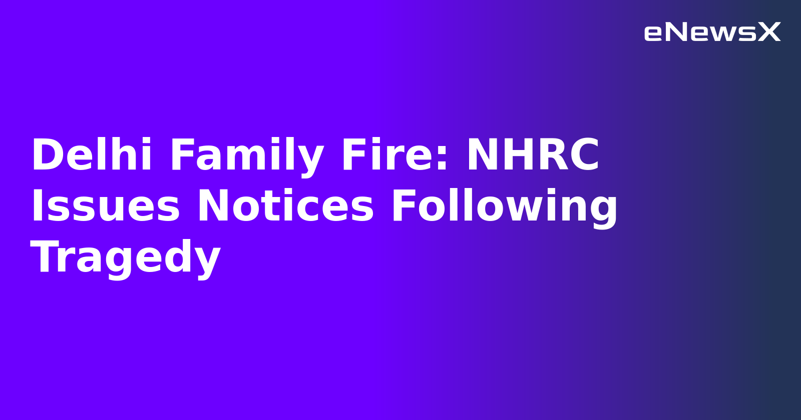 Delhi Family Fire: NHRC Issues Notices Following Tragedy.webp