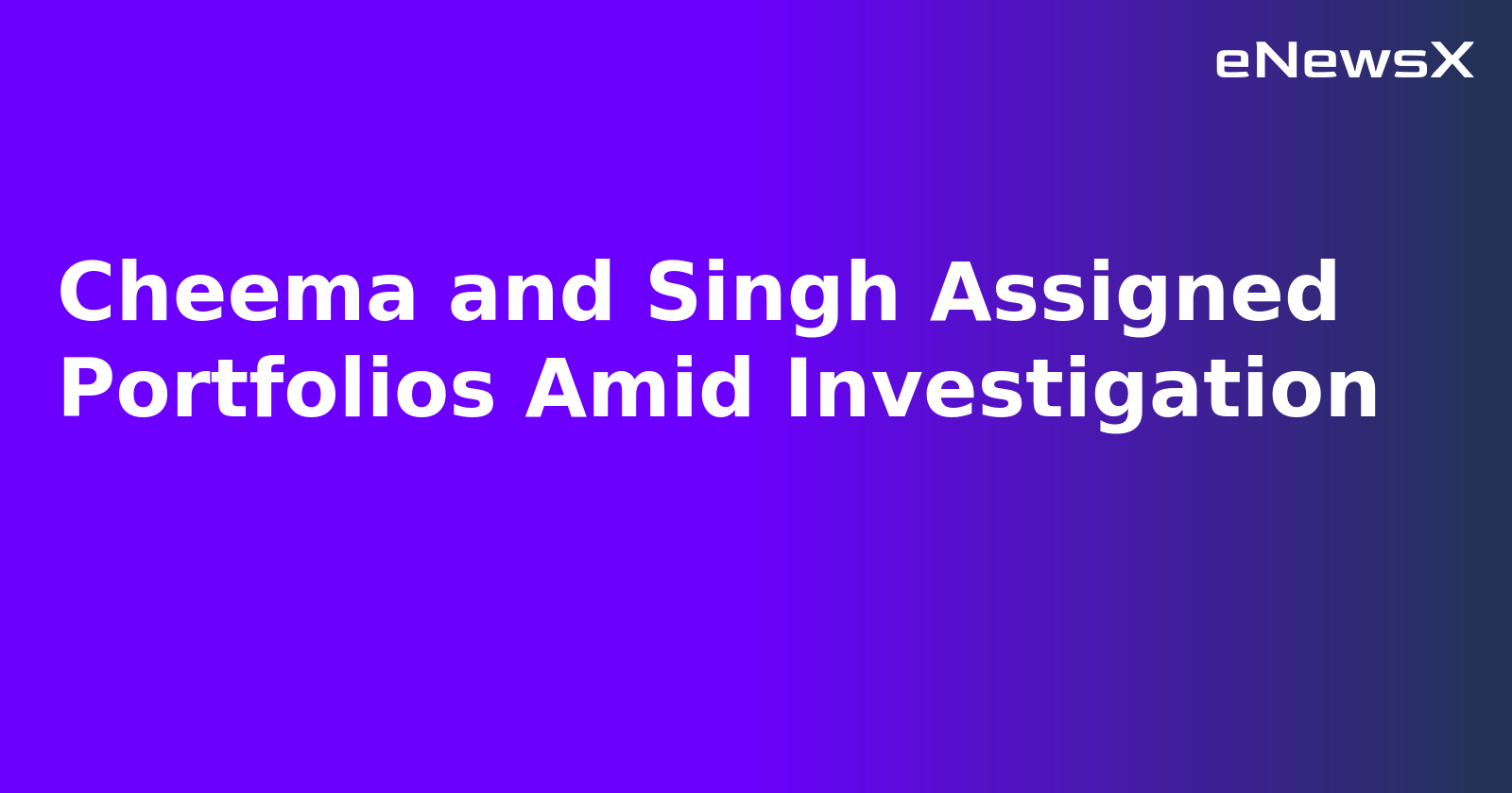 Cheema and Singh Assigned Portfolios Amid Investigation.webp