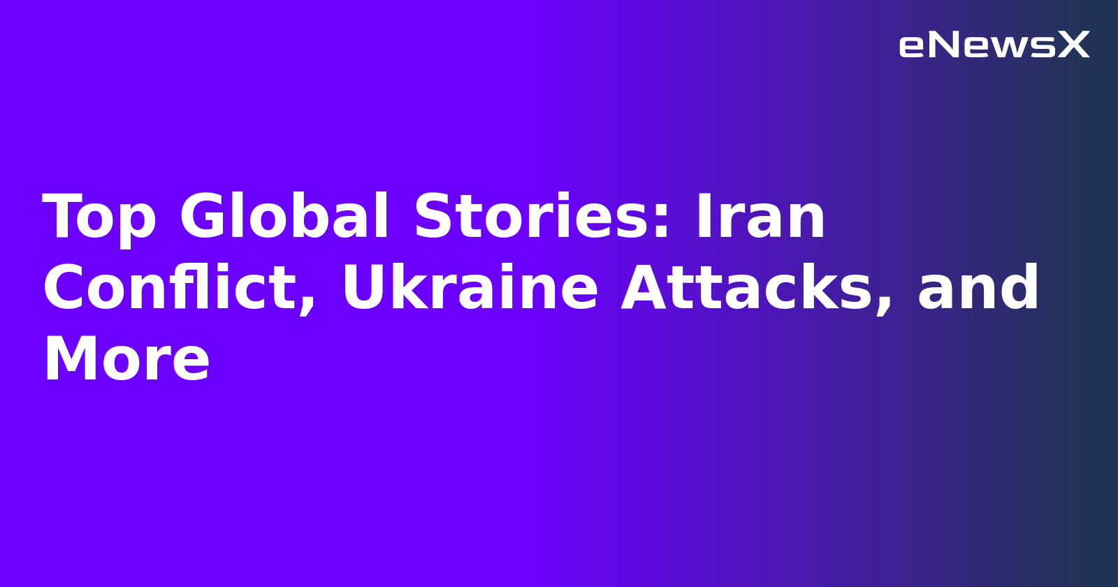 Top Global Stories: Iran Conflict, Ukraine Attacks, and More.webp