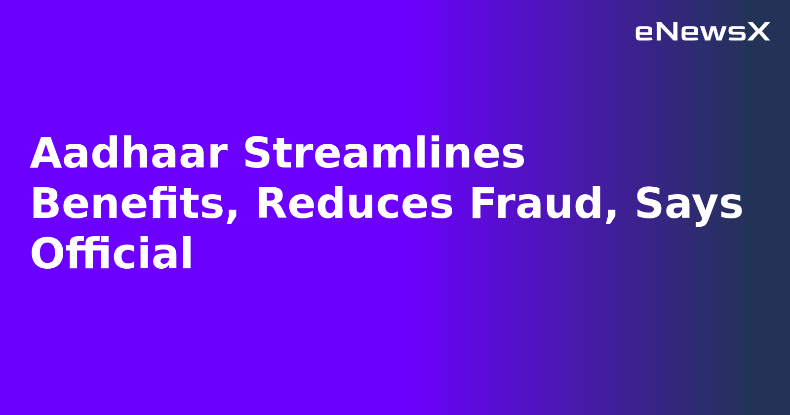 Aadhaar Streamlines Benefits, Reduces Fraud, Says Official.webp