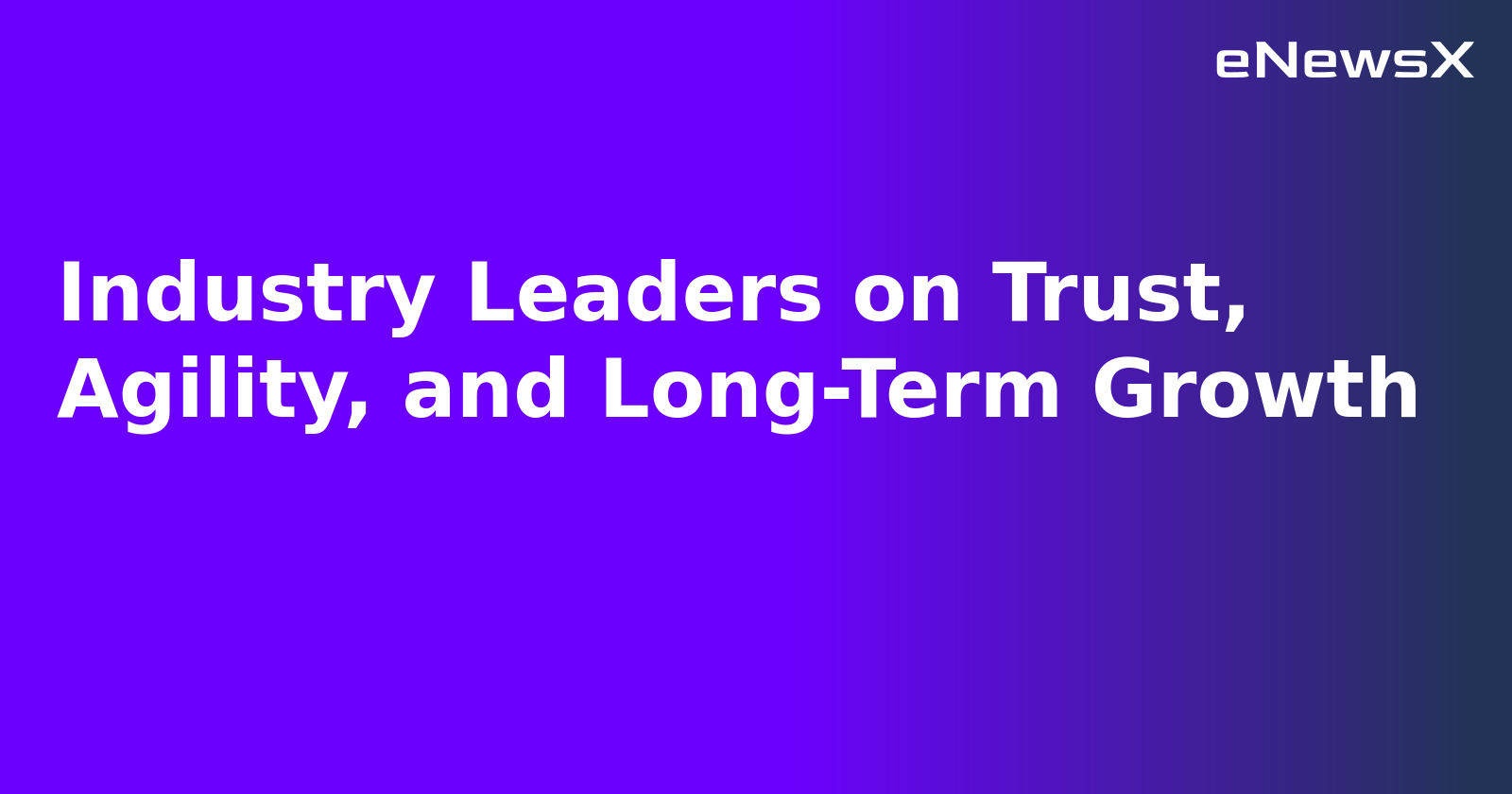 Industry Leaders on Trust, Agility, and Long-Term Growth.webp