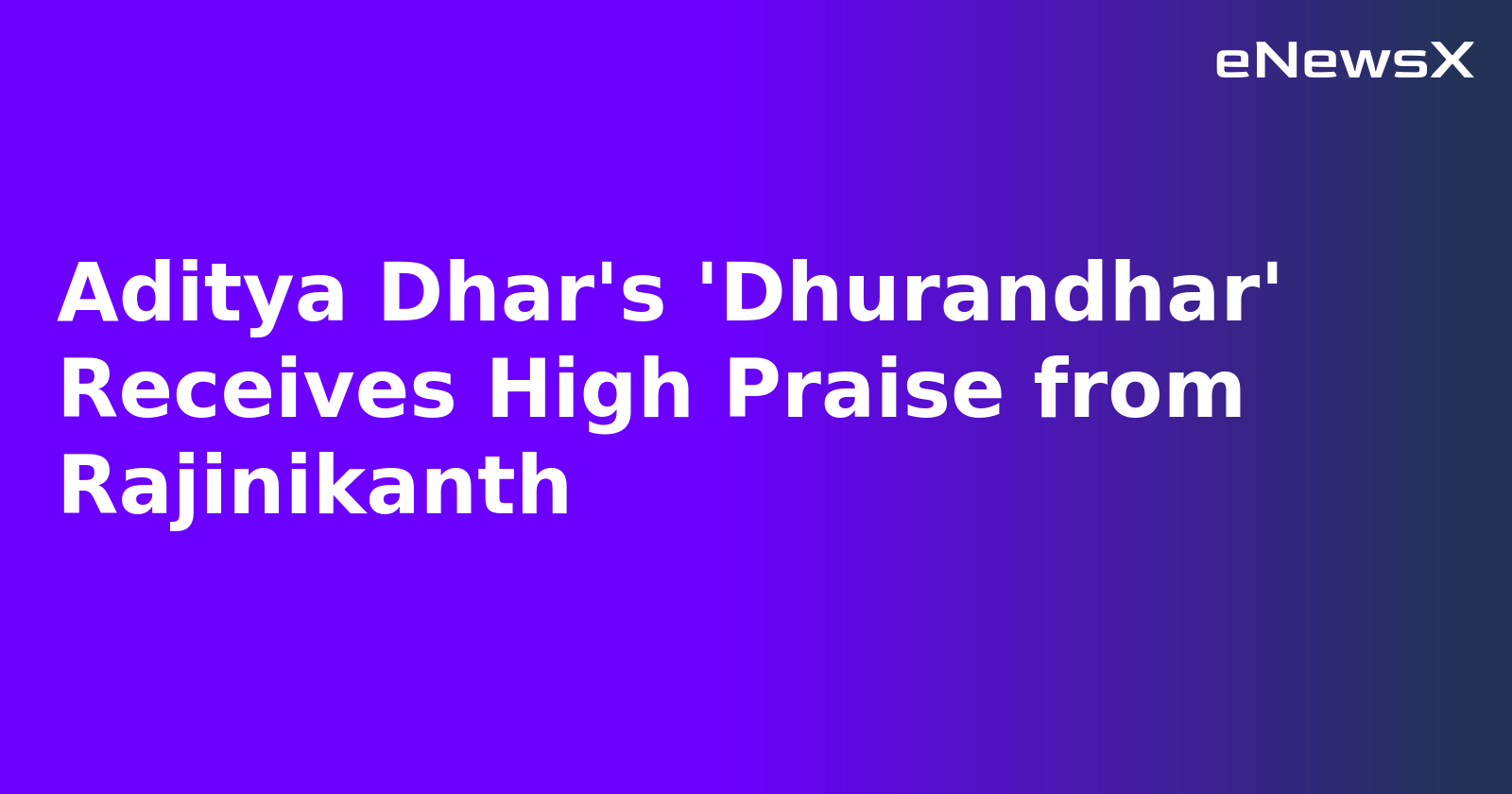 Aditya Dhar's 'Dhurandhar' Receives High Praise from Rajinikanth.webp