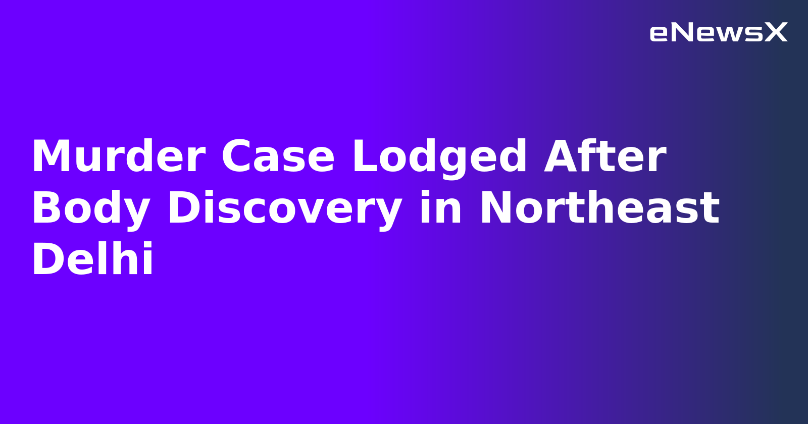 Murder Case Lodged After Body Discovery in Northeast Delhi.webp