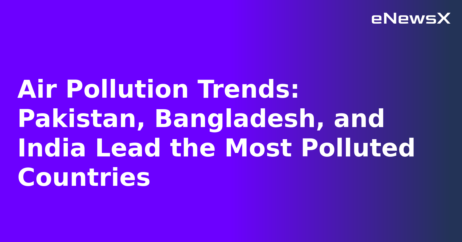 Air Pollution Trends: Pakistan, Bangladesh, and India Lead the Most Polluted Countries.webp