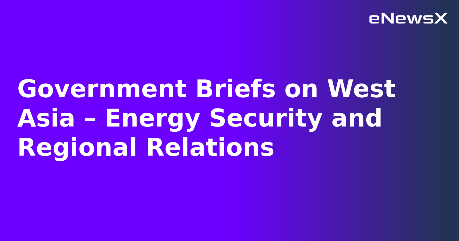 Government Briefs on West Asia – Energy Security and Regional Relations.webp