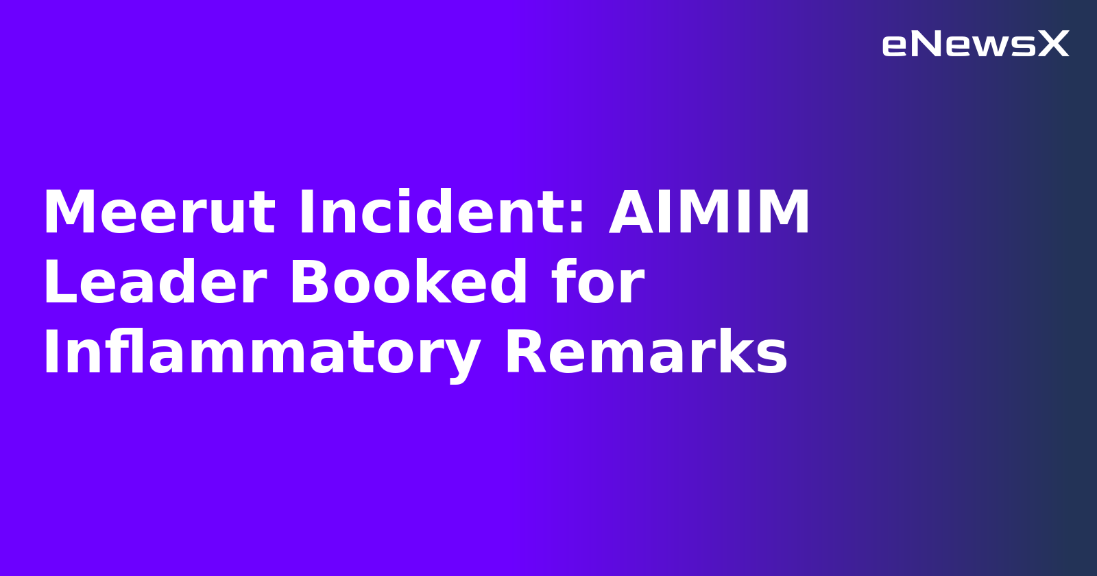 Meerut Incident: AIMIM Leader Booked for Inflammatory Remarks.webp