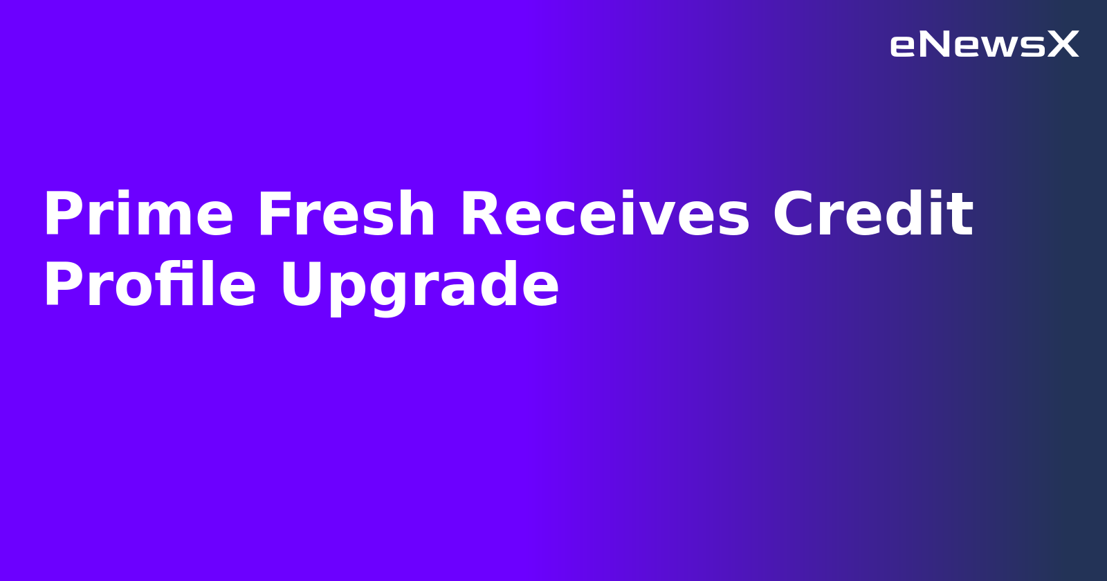 Prime Fresh Receives Credit Profile Upgrade.webp