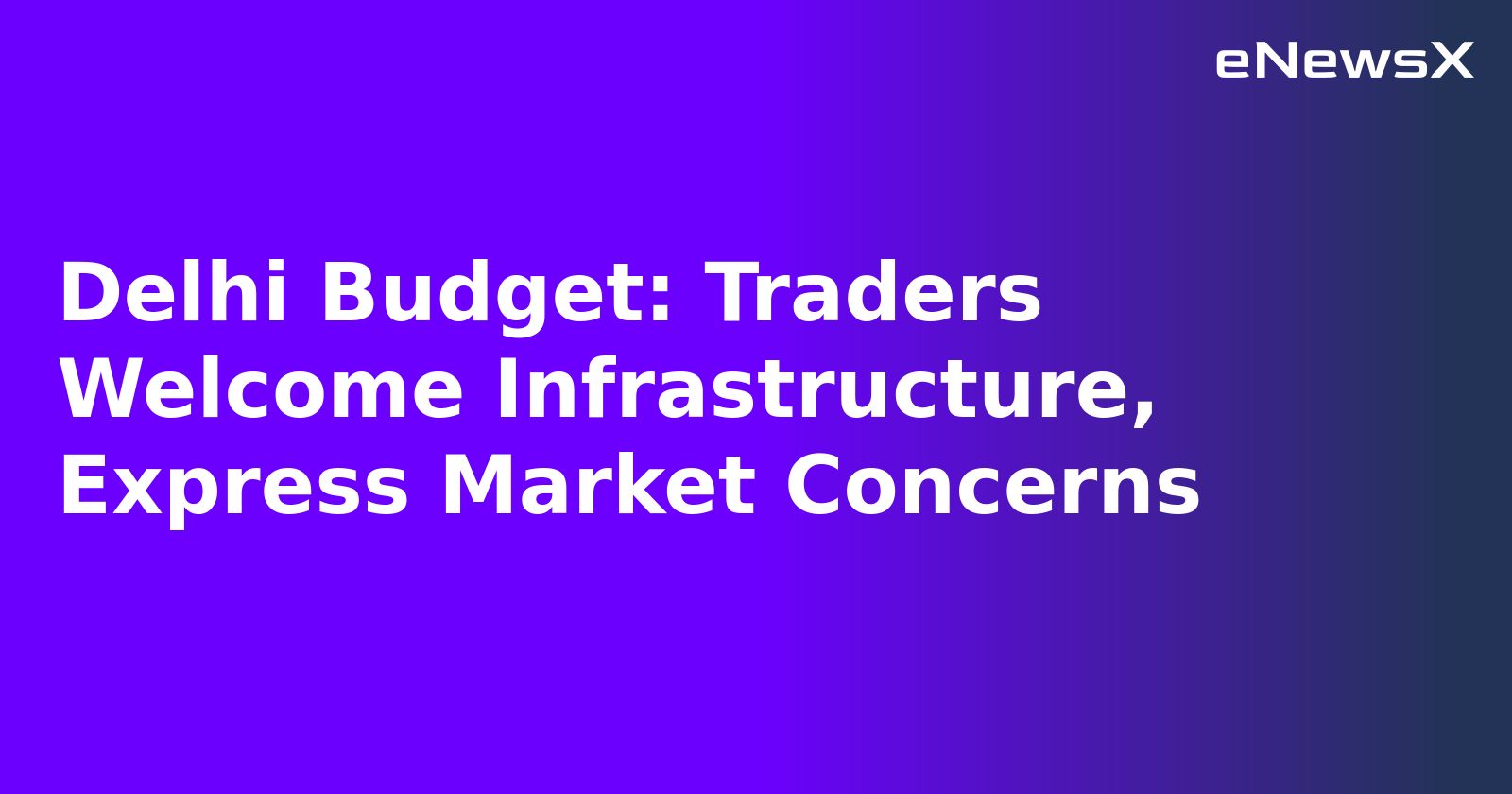 Delhi Budget: Traders Welcome Infrastructure, Express Market Concerns.webp