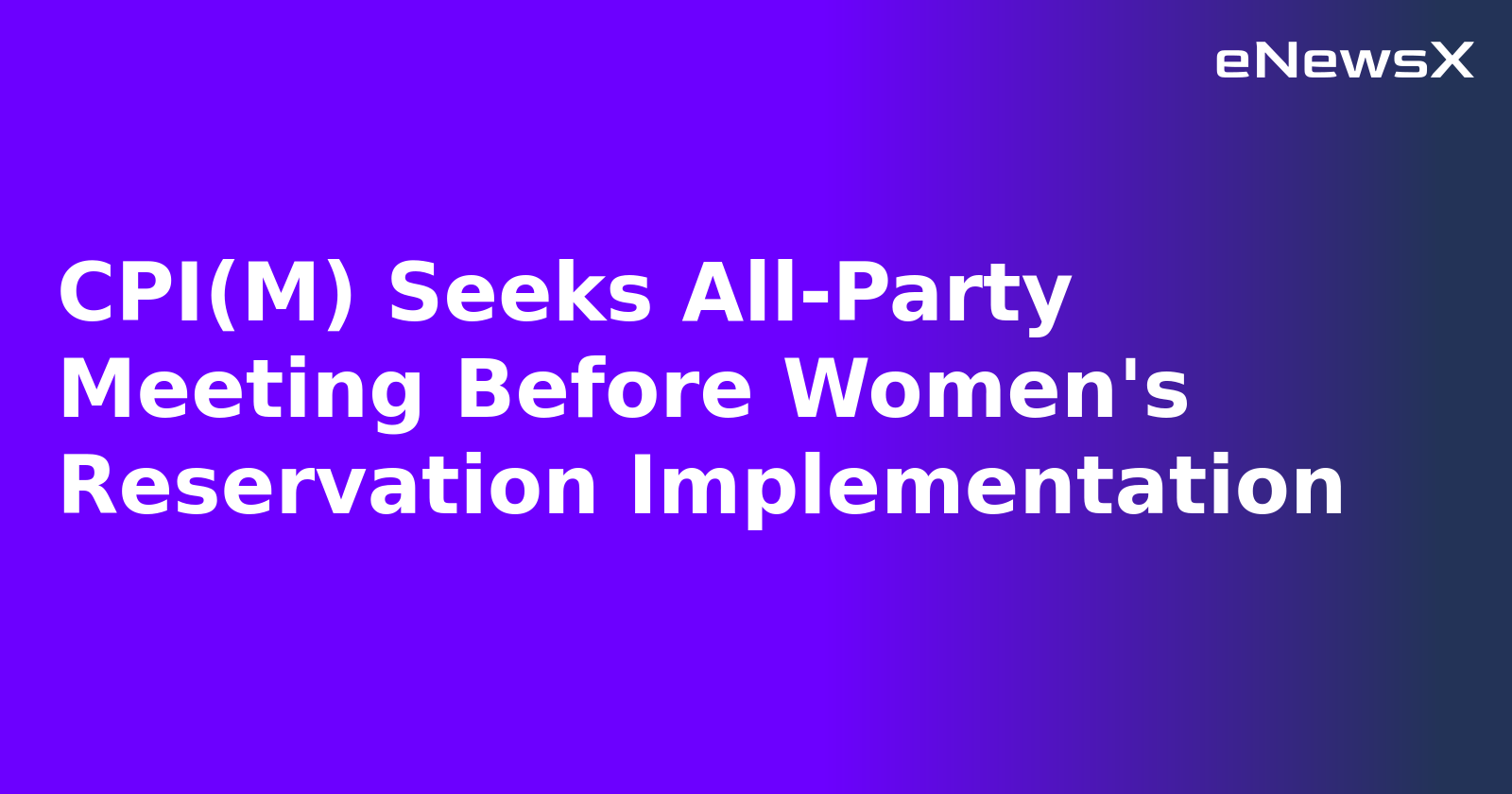 CPI(M) Seeks All-Party Meeting Before Women's Reservation Implementation.webp