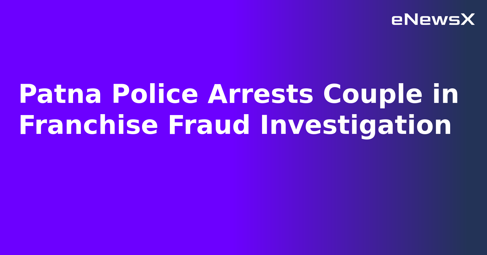 Patna Police Arrests Couple in Franchise Fraud Investigation.webp