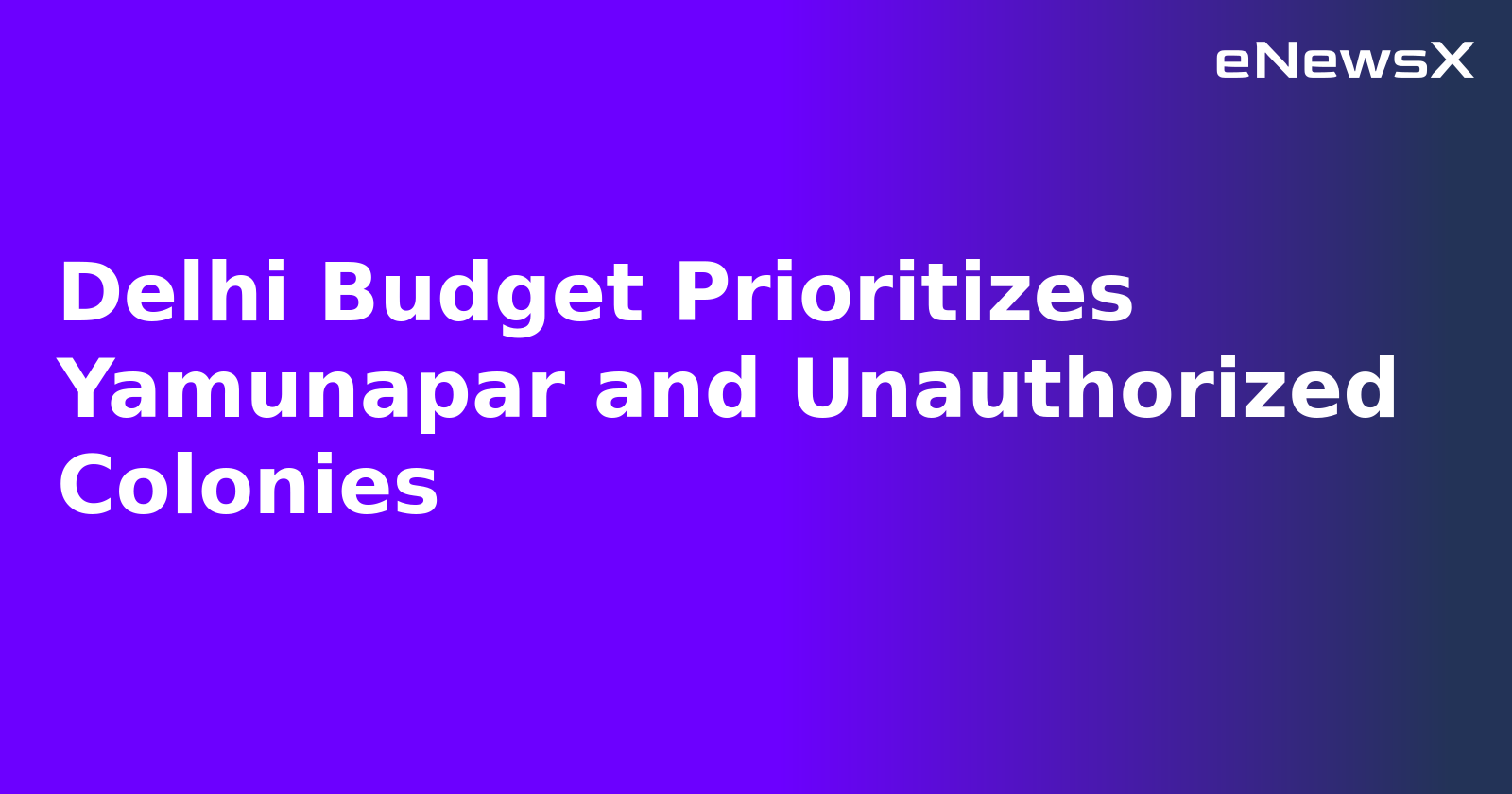 Delhi Budget Prioritizes Yamunapar and Unauthorized Colonies.webp