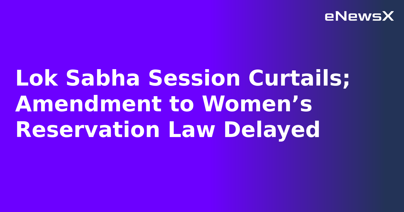 Lok Sabha Session Curtails; Amendment to Women’s Reservation Law Delayed.webp