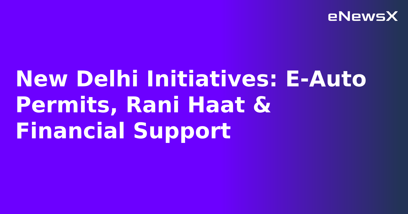 New Delhi Initiatives: E-Auto Permits, Rani Haat & Financial Support.webp