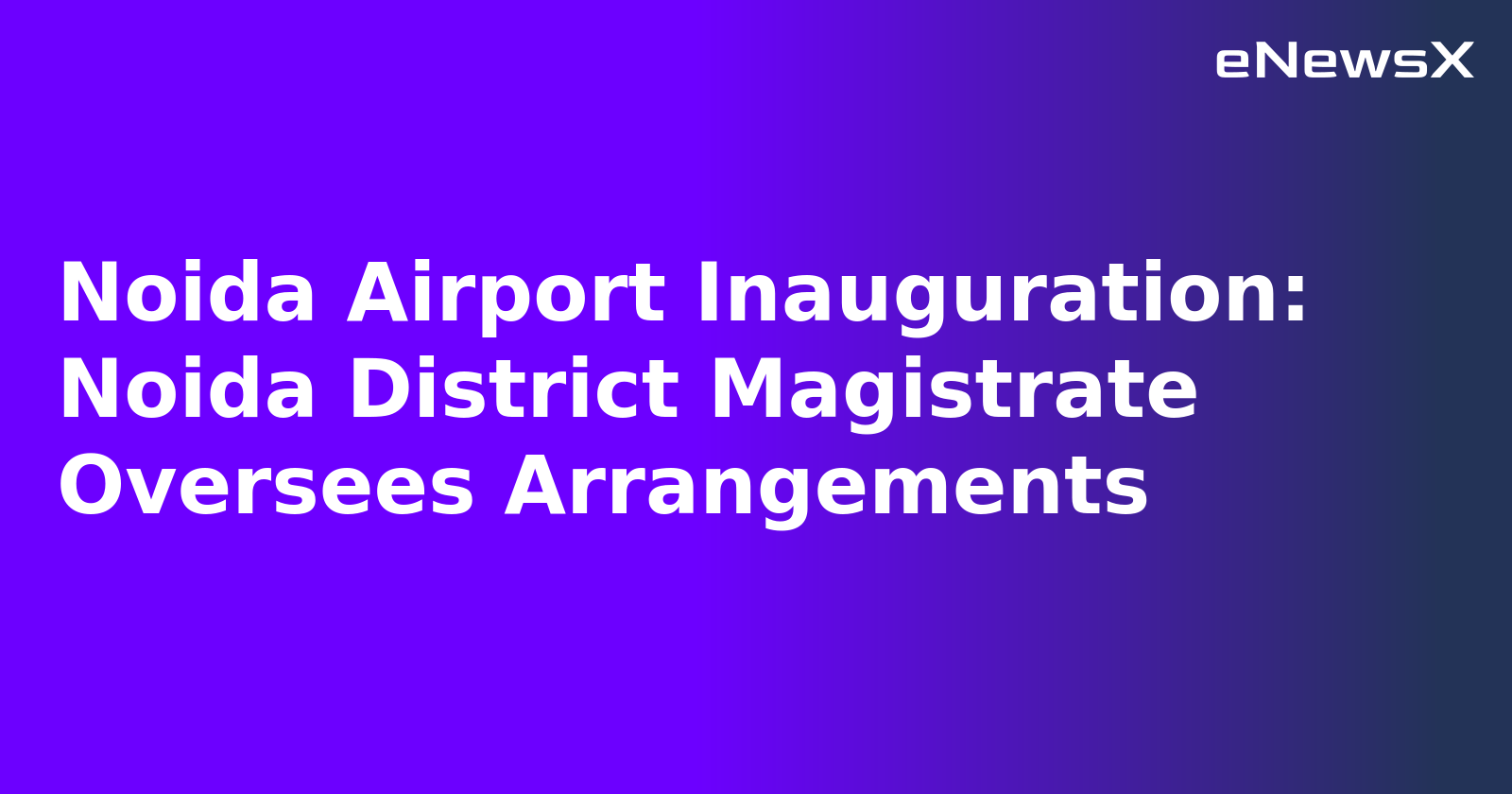 Noida Airport Inauguration: Noida District Magistrate Oversees Arrangements.webp