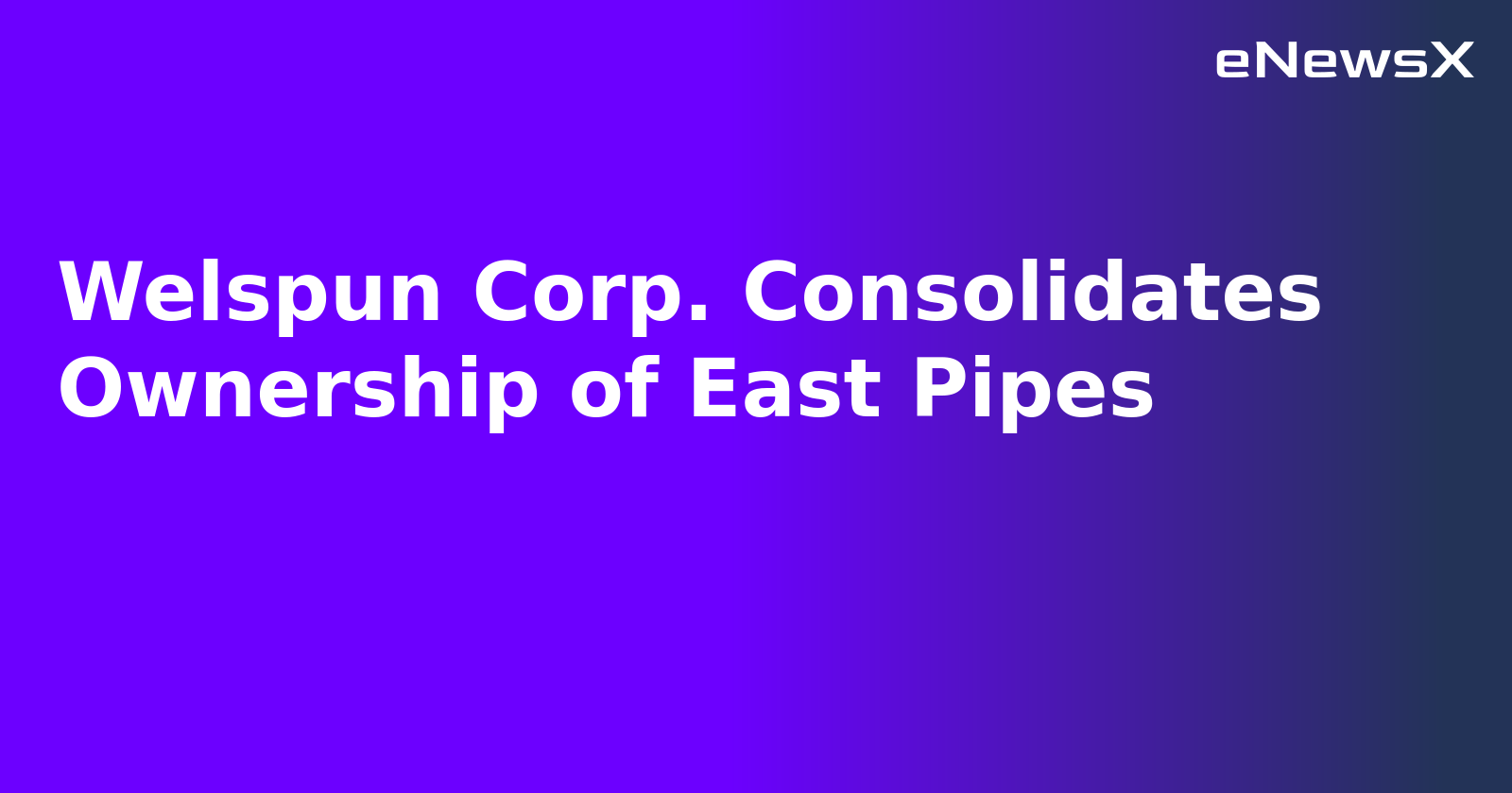 Welspun Corp. Consolidates Ownership of East Pipes.webp