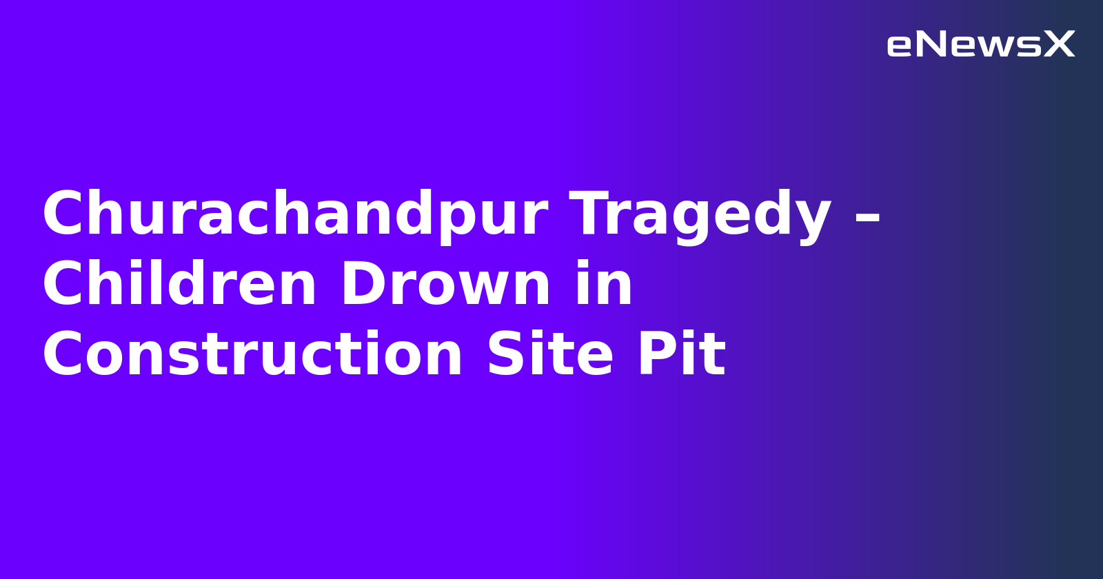 Churachandpur Tragedy – Children Drown in Construction Site Pit
