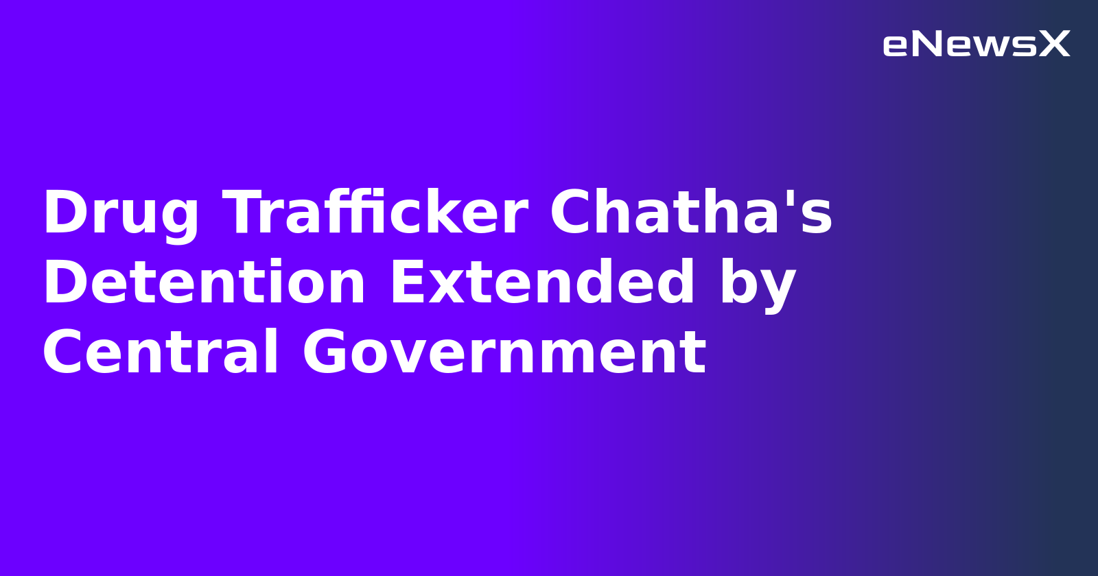 Drug Trafficker Chatha's Detention Extended by Central Government