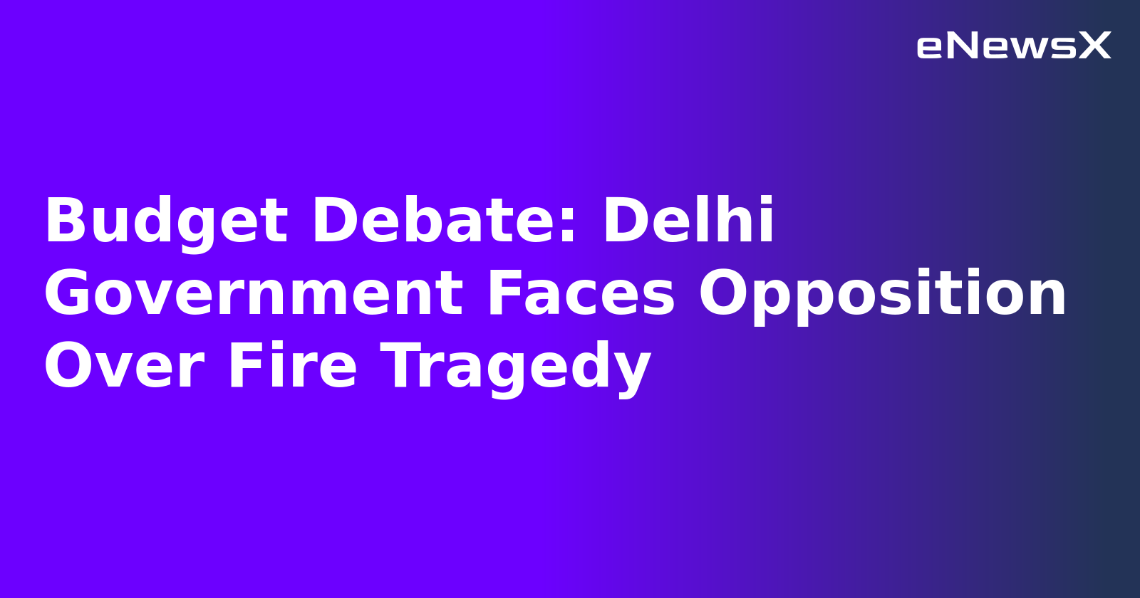 Budget Debate: Delhi Government Faces Opposition Over Fire Tragedy