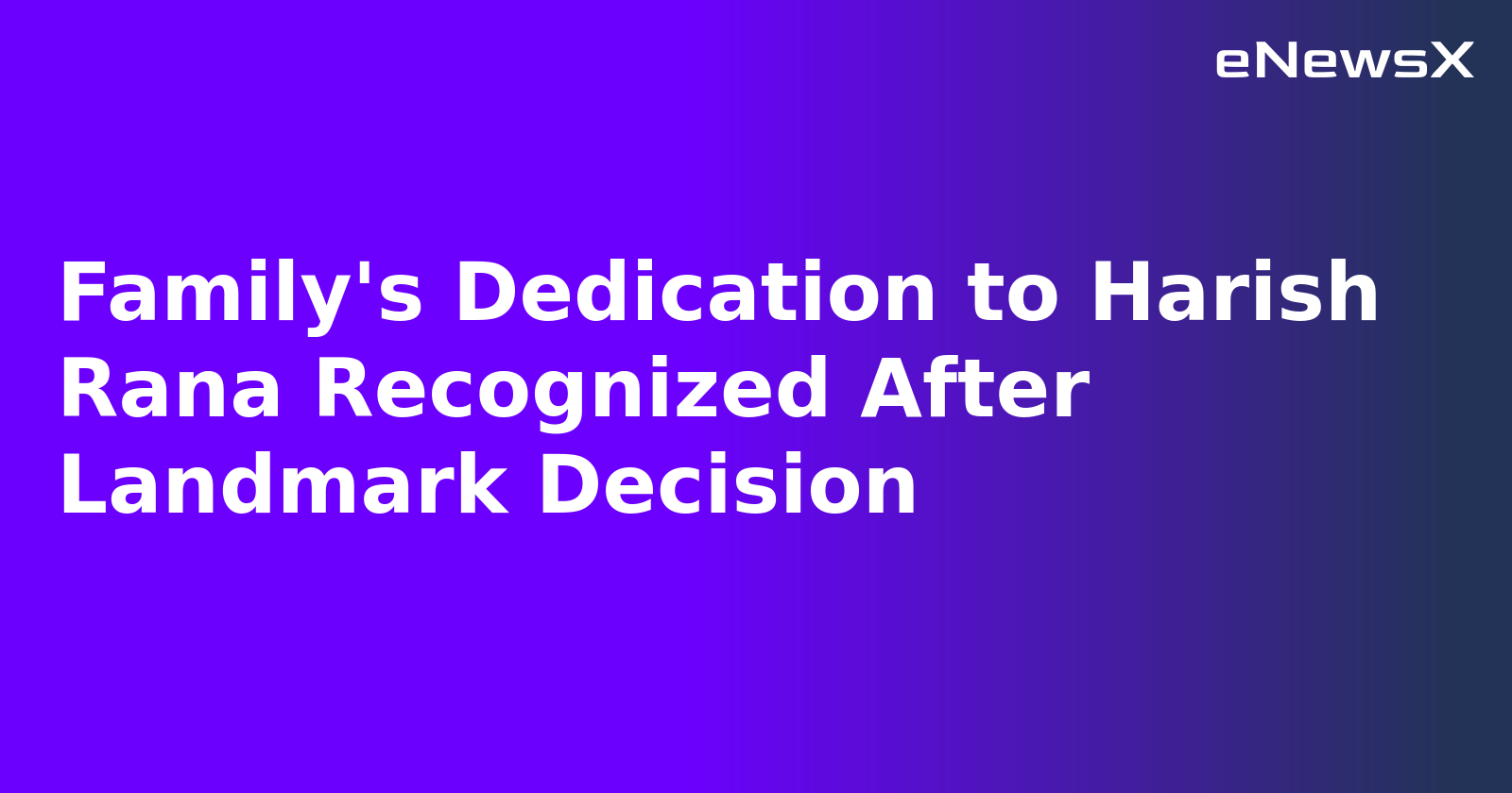 Family's Dedication to Harish Rana Recognized After Landmark Decision