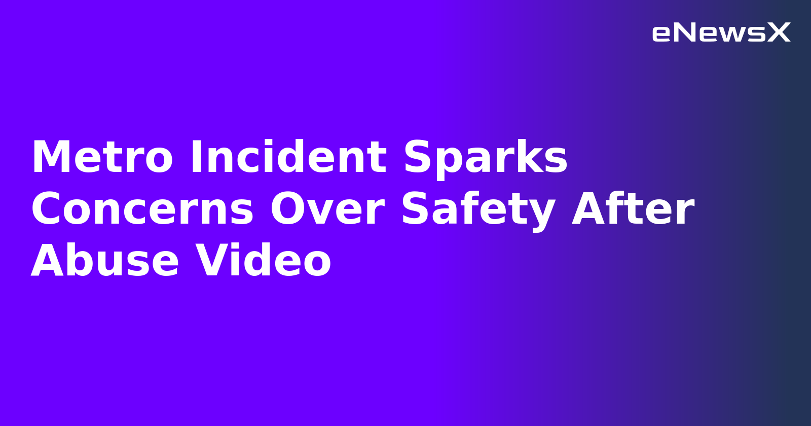 Metro Incident Sparks Concerns Over Safety After Abuse Video