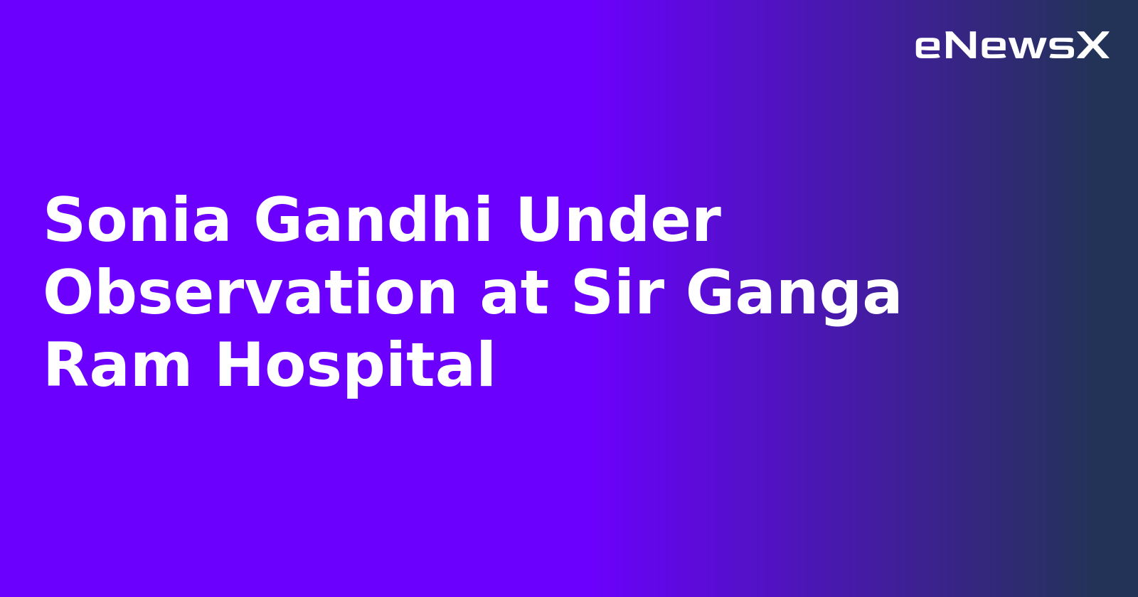 Sonia Gandhi Under Observation at Sir Ganga Ram Hospital