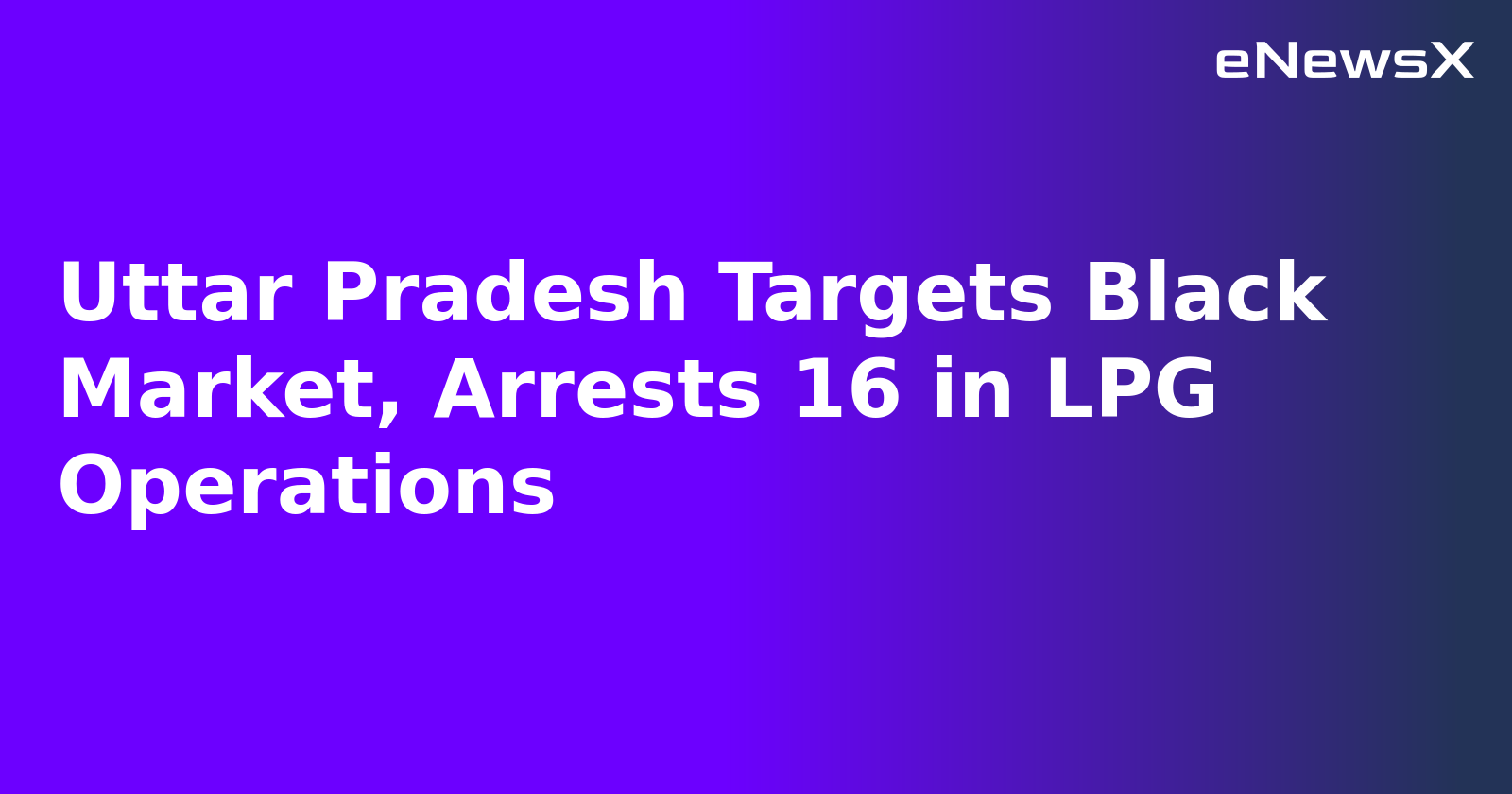 Uttar Pradesh Targets Black Market, Arrests 16 in LPG Operations.webp