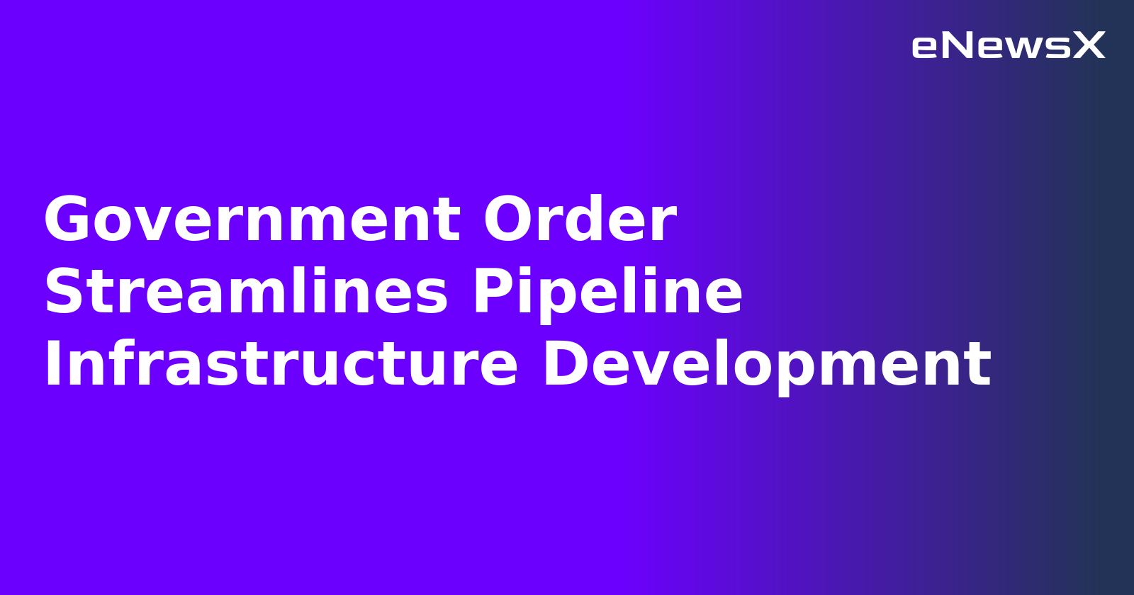 Government Order Streamlines Pipeline Infrastructure Development.webp