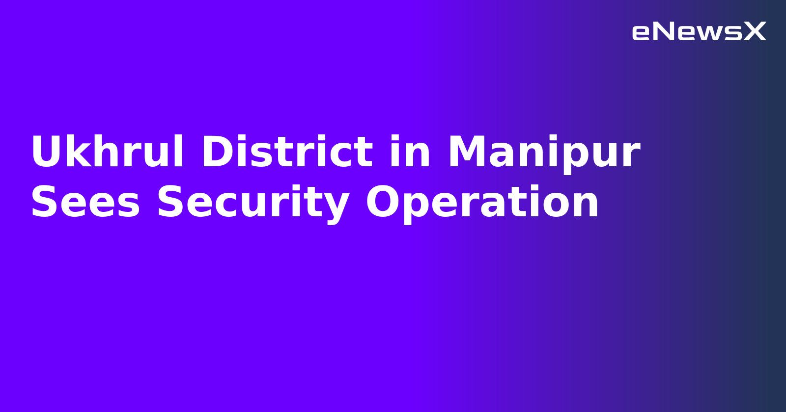 Ukhrul District in Manipur Sees Security Operation.webp Ukhrul District in Manipur Sees Security Operation.webp