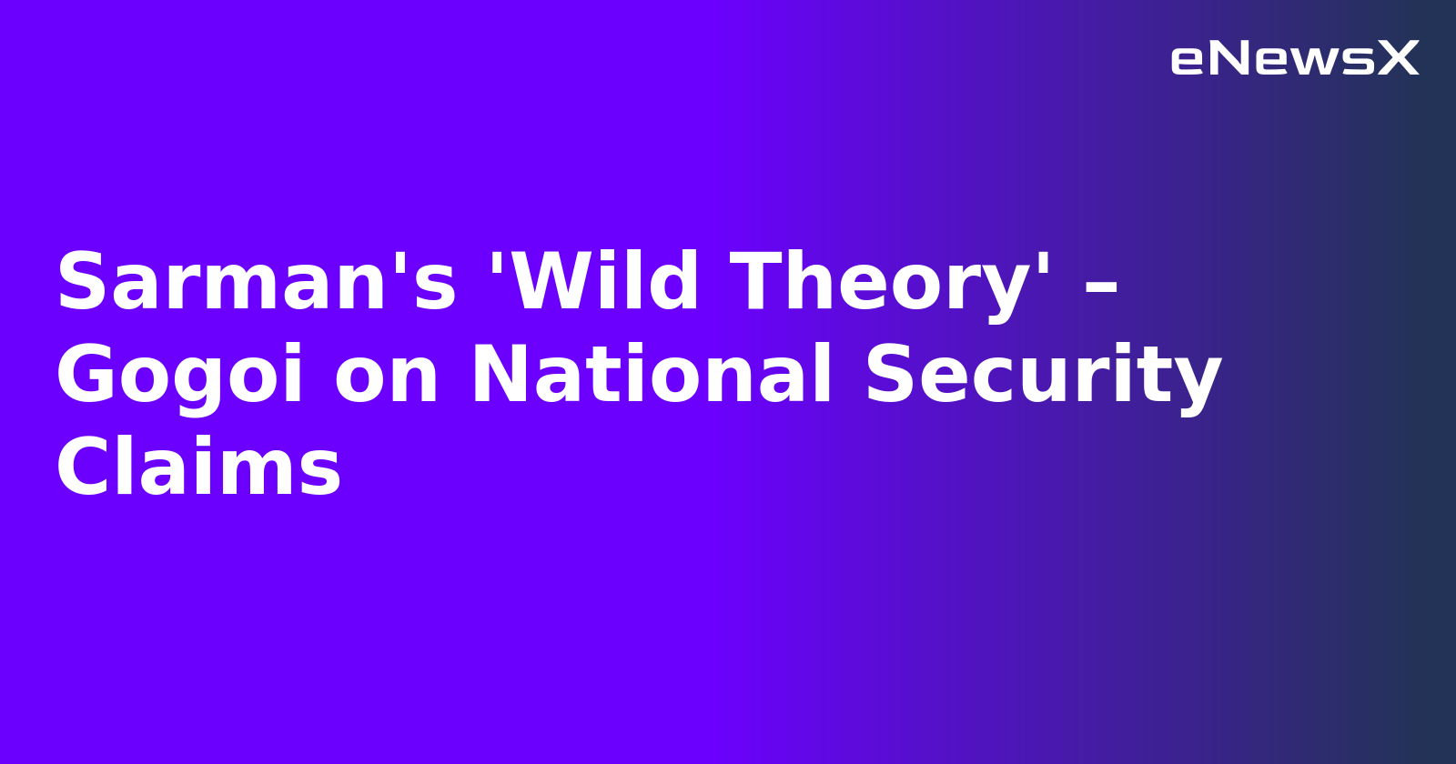 Sarman's 'Wild Theory' – Gogoi on National Security Claims.webp