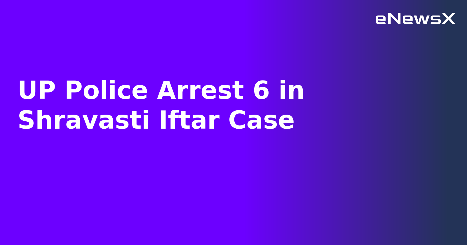 UP Police Arrest 6 in Shravasti Iftar Case.webp